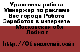 Удаленная работа - Менеджер по рекламе - Все города Работа » Заработок в интернете   . Московская обл.,Лобня г.